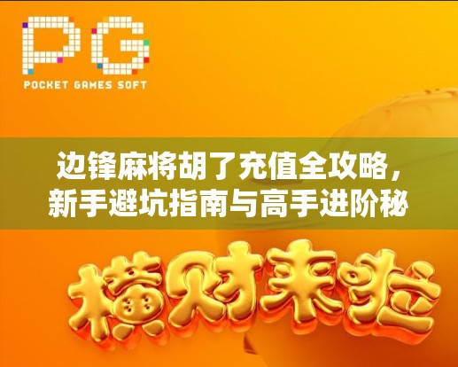 边锋麻将胡了充值全攻略，新手避坑指南与高手进阶秘籍