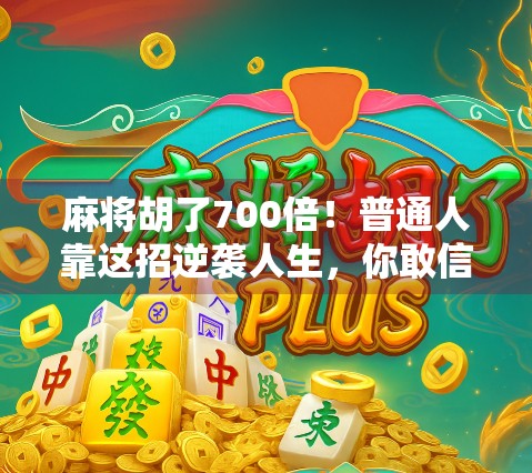 麻将胡了700倍！普通人靠这招逆袭人生，你敢信吗？