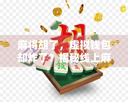 麻将胡了，虚拟钱包却炸了？揭秘线上麻将背后的数字陷阱