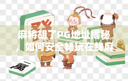 麻将胡了PG地址揭秘，如何安全畅玩在线麻将？避坑指南来了！
