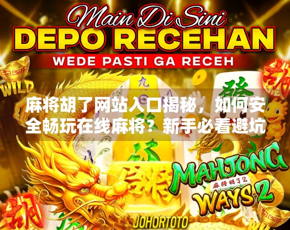 麻将胡了网站入口揭秘，如何安全畅玩在线麻将？新手必看避坑指南！