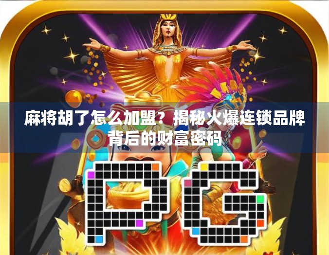 麻将胡了怎么加盟？揭秘火爆连锁品牌背后的财富密码