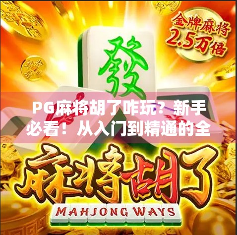 PG麻将胡了咋玩？新手必看！从入门到精通的全攻略！