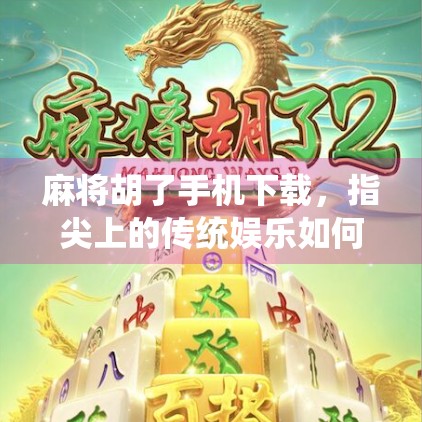 麻将胡了手机下载，指尖上的传统娱乐如何征服现代玩家？