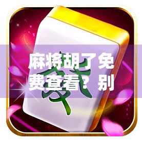 麻将胡了免费查看？别让免费成了你的陷阱！