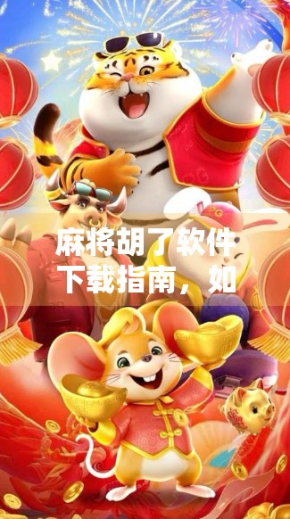 麻将胡了软件下载指南，如何安全畅玩线上麻将，远离诈骗陷阱？