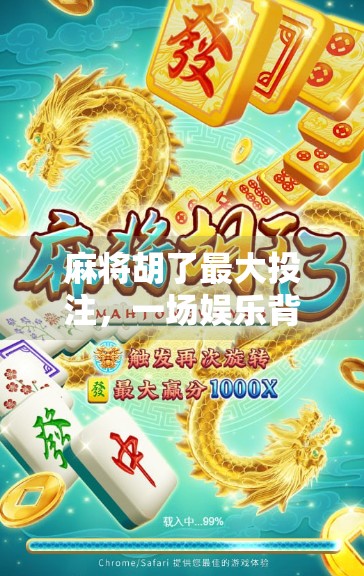 麻将胡了最大投注，一场娱乐背后的金钱博弈与风险警示