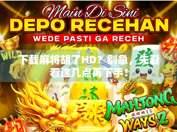 下载麻将胡了HD？别急，先看看这几点再下手！