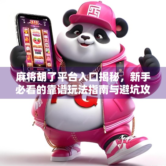 麻将胡了平台入口揭秘，新手必看的靠谱玩法指南与避坑攻略！