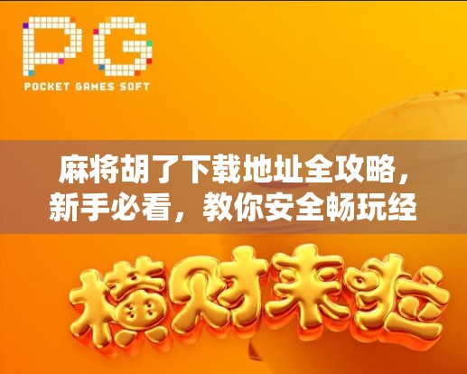 麻将胡了下载地址全攻略，新手必看，教你安全畅玩经典国粹！