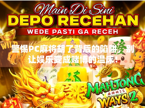 警惕PC麻将胡了背后的陷阱，别让娱乐变成赌博的温床！