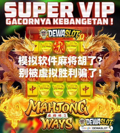 模拟软件麻将胡了？别被虚拟胜利骗了！真实牌技才是王道