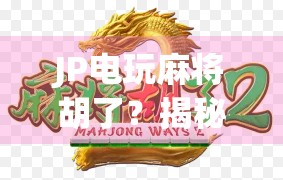 JP电玩麻将胡了？揭秘隐藏彩蛋与玩家必知的胡牌密码！