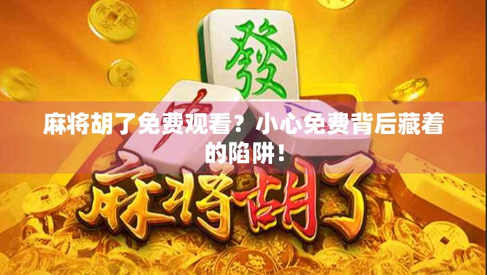 麻将胡了免费观看？小心免费背后藏着的陷阱！