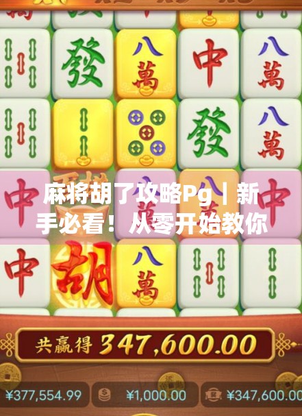 麻将胡了攻略Pg｜新手必看！从零开始教你玩转麻将，轻松上手不踩坑！