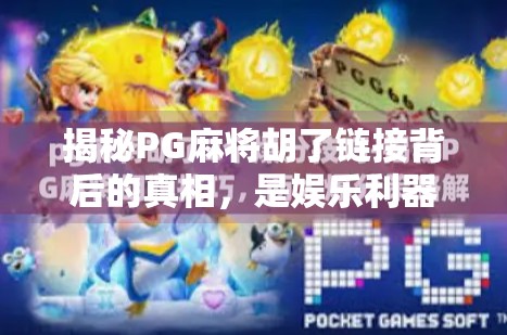 揭秘PG麻将胡了链接背后的真相，是娱乐利器还是陷阱？