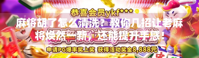 麻将胡了怎么清洗？教你几招让老麻将焕然一新，还能提升手感！