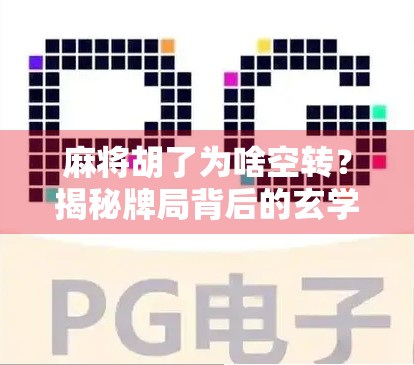 麻将胡了为啥空转？揭秘牌局背后的玄学与真相！