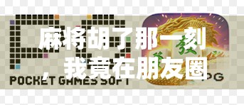 麻将胡了那一刻，我竟在朋友圈收获了意想不到的人生高光！