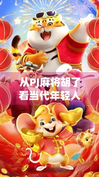 从PJ麻将胡了看当代年轻人的社交新密码，一场牌局里的情绪解压与情感联结