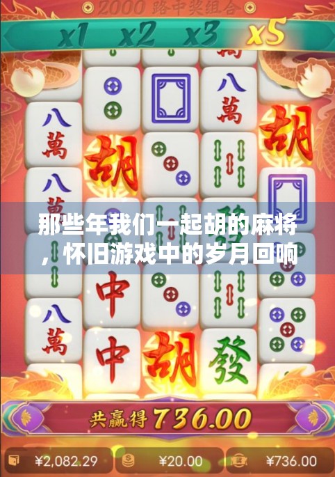那些年我们一起胡的麻将，怀旧游戏中的岁月回响