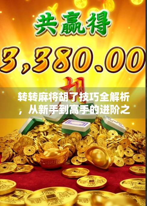 转转麻将胡了技巧全解析，从新手到高手的进阶之路，教你轻松赢牌！