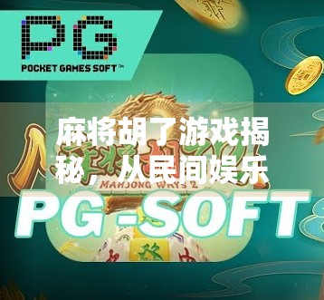 麻将胡了游戏揭秘，从民间娱乐到全民爆款的底层逻辑