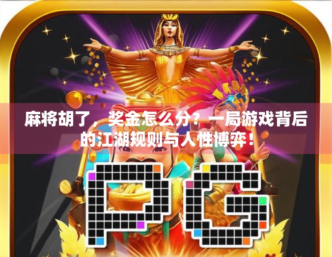 麻将胡了，奖金怎么分？一局游戏背后的江湖规则与人性博弈！