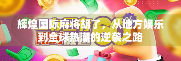 辉煌国际麻将胡了，从地方娱乐到全球热潮的逆袭之路