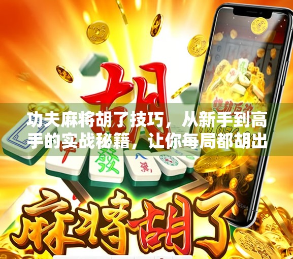 功夫麻将胡了技巧，从新手到高手的实战秘籍，让你每局都胡出自信！