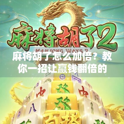 麻将胡了怎么加倍？教你一招让赢钱翻倍的实战技巧！