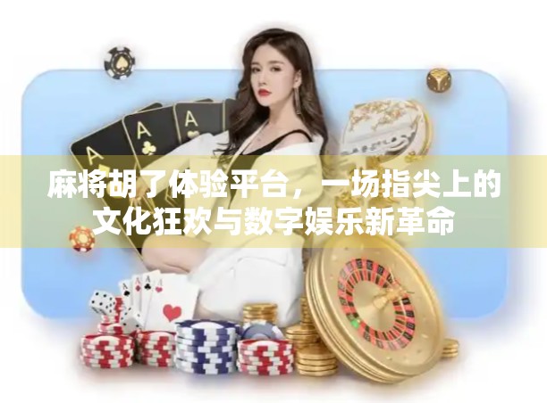 麻将胡了体验平台，一场指尖上的文化狂欢与数字娱乐新革命