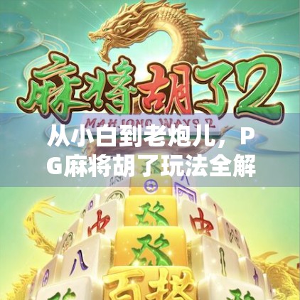 从小白到老炮儿，PG麻将胡了玩法全解析，教你轻松上手赢麻！
