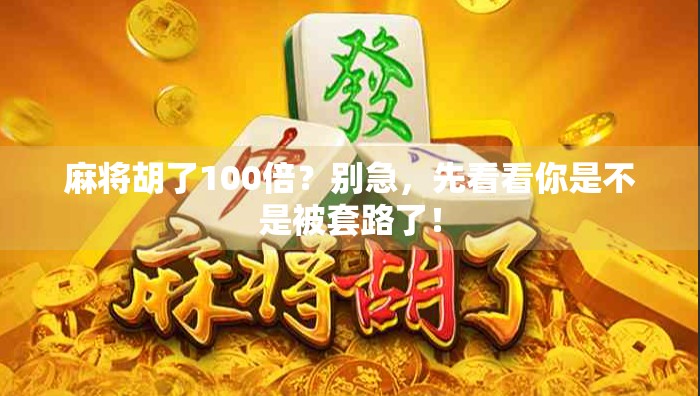 麻将胡了100倍？别急，先看看你是不是被套路了！