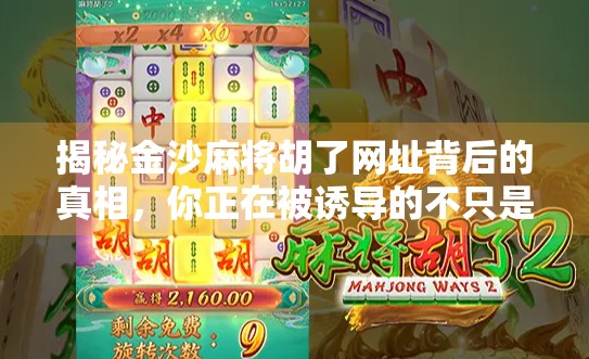 揭秘金沙麻将胡了网址背后的真相，你正在被诱导的不只是游戏，还有钱包！