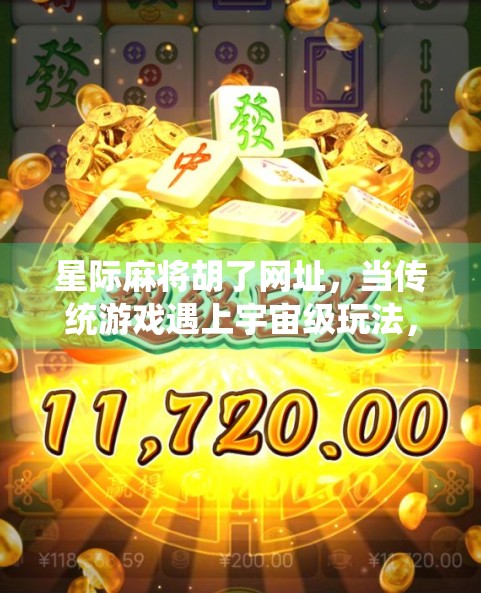 星际麻将胡了网址，当传统游戏遇上宇宙级玩法，你准备好了吗？