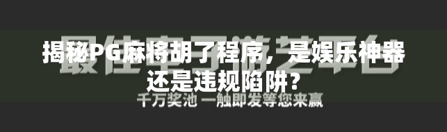 揭秘PG麻将胡了程序，是娱乐神器还是违规陷阱？