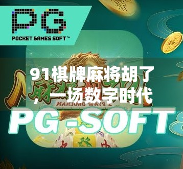 91棋牌麻将胡了，一场数字时代的牌局革命与社交新生态