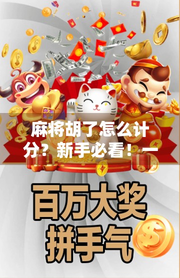 麻将胡了怎么计分？新手必看！一文讲清各种胡法与计分规则，让你不再被老玩家坑！