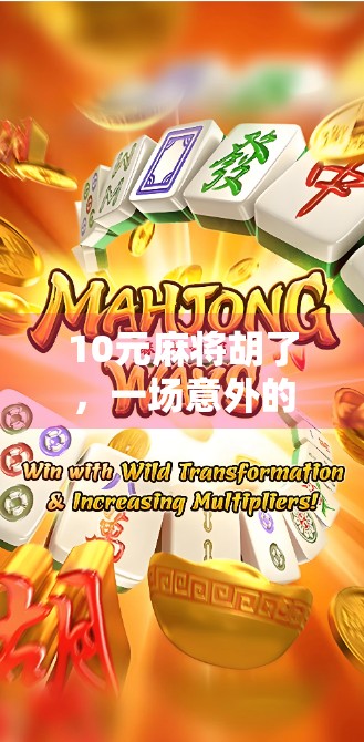 10元麻将胡了，一场意外的小赢，背后藏着怎样的人生启示？