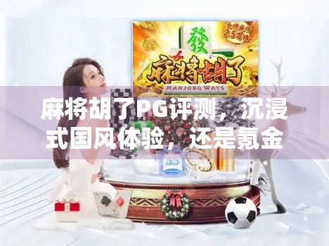麻将胡了PG评测，沉浸式国风体验，还是氪金陷阱？深度拆解这款爆款手游的真面目！
