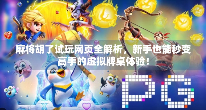 麻将胡了试玩网页全解析，新手也能秒变高手的虚拟牌桌体验！