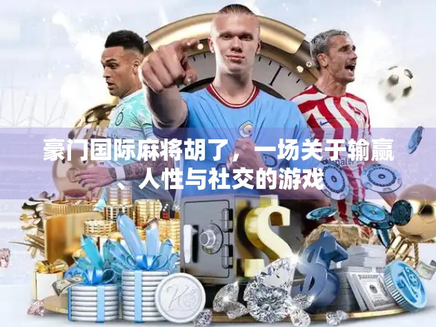 豪门国际麻将胡了，一场关于输赢、人性与社交的游戏