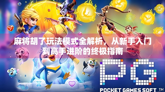 麻将胡了玩法模式全解析，从新手入门到高手进阶的终极指南