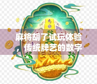 麻将胡了试玩体验，传统牌艺的数字新生，是情怀还是新宠？