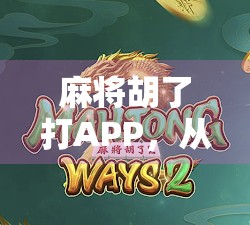 麻将胡了打APP，从牌桌上的江湖到指尖上的娱乐革命