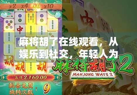 麻将胡了在线观看，从娱乐到社交，年轻人为何沉迷虚拟牌局？