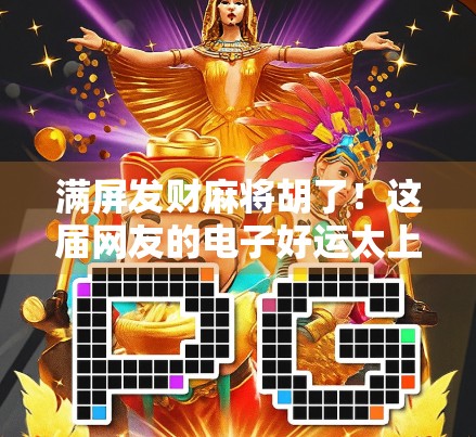 满屏发财麻将胡了！这届网友的电子好运太上头，你中招了吗？