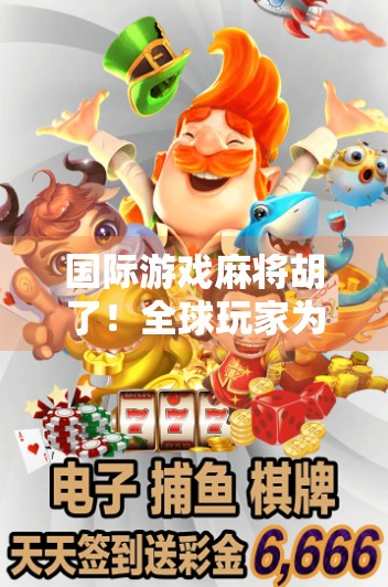 国际游戏麻将胡了！全球玩家为何疯狂爱上中国国粹？