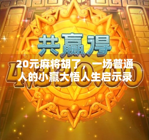 20元麻将胡了，一场普通人的小赢大悟人生启示录